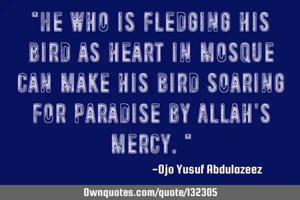 "He who is fledging his bird as heart in mosque can make his bird soaring for paradise by Allah