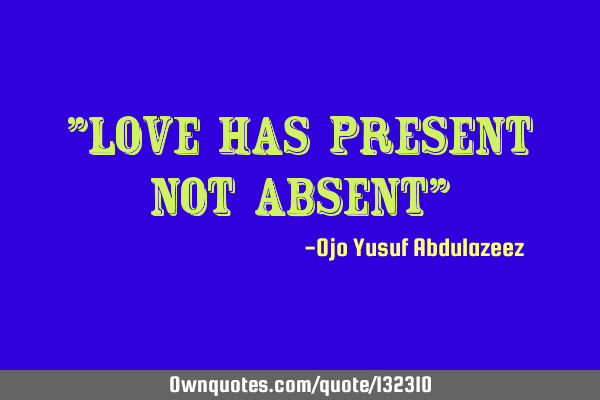 "Love has present not absent"