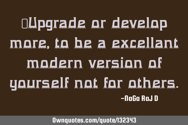 ‌Upgrade or develop more, to be a excellant modern version of yourself not for