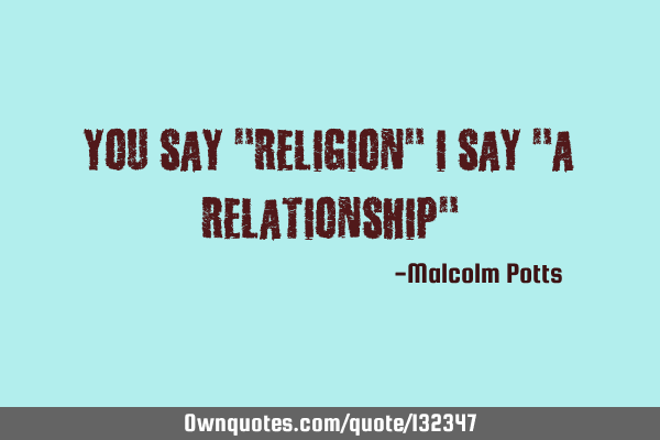 You say "religion" I say "a relationship"
