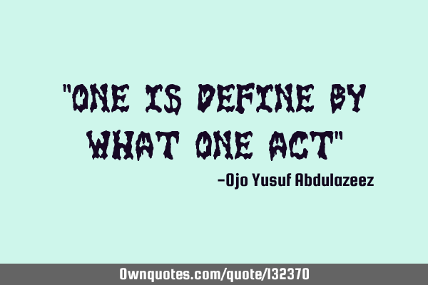 "One is define by what one act"