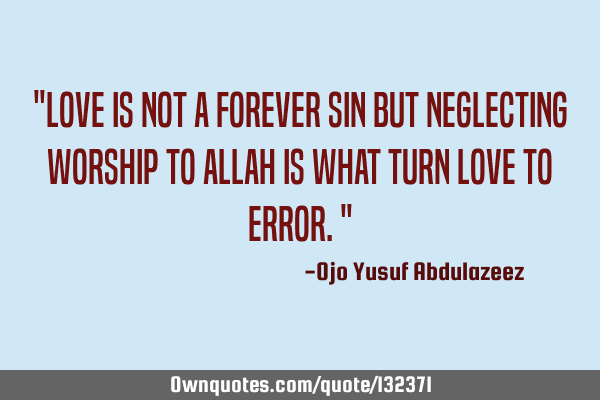 "Love is not a forever sin but neglecting worship to Allah is what turn love to error."