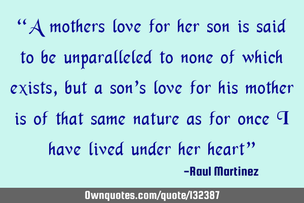 “A mothers love for her son is said to be unparalleled to none of which exists, but a son’s