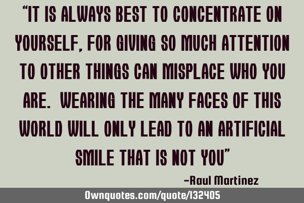 “It is always best to concentrate on yourself, for giving so much attention to other things can