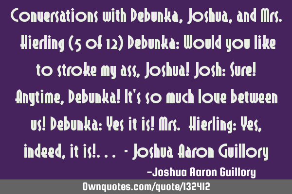 Conversations with Debunka, Joshua, and Mrs. Hierling (5 of 12) Debunka: Would you like to stroke