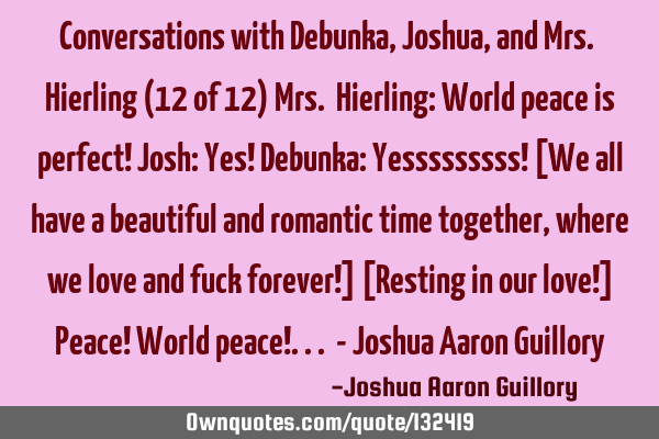 Conversations with Debunka, Joshua, and Mrs. Hierling (12 of 12) Mrs. Hierling: World peace is