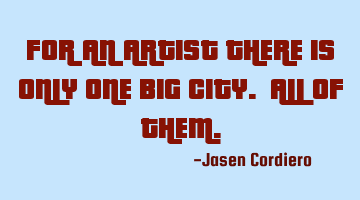 FOR AN ARTIST THERE IS ONLY ONE BIG CITY. ALL OF THEM.