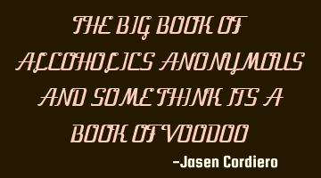 THE BIG BOOK OF ALCOHOLICS ANONYMOUS AND SOME THINK ITS A BOOK OF VOODOO