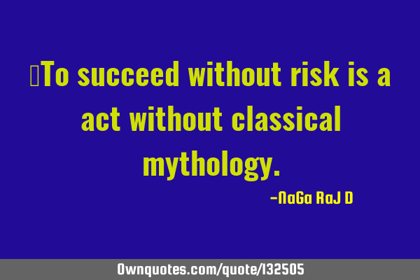 ‌To succeed without risk is a act without classical