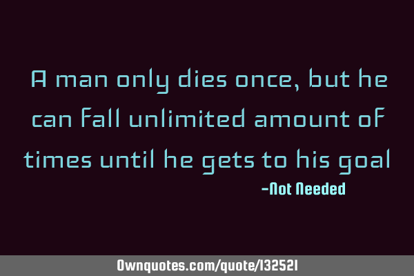 A man only dies once, but he can fall unlimited amount of times until he gets to his