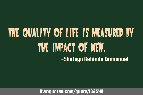 The quality of life is measured by the impact of