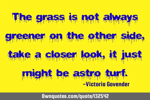The grass is not always greener on the other side, take a closer look, it just might be astro