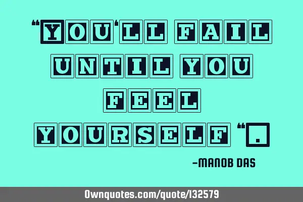 “You‘ll fail until you feel yourself “