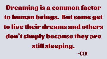 Dreaming is a common factor to human beings. But some get to live their dreams and others don