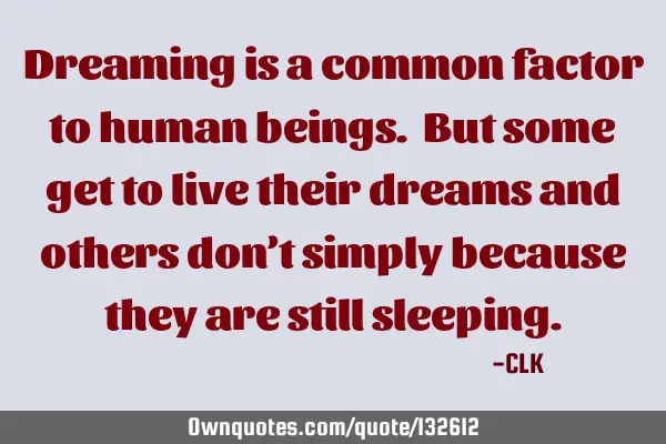 Dreaming is a common factor to human beings. But some get to live their dreams and others don