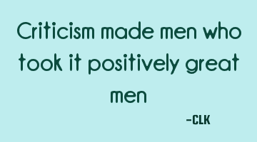 Criticism made men who took it positively great