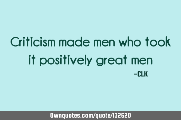 Criticism made men who took it positively great