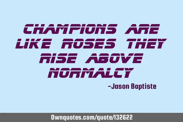 Champions are like roses they rise above
