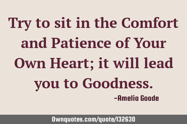 Try to sit in the Comfort and Patience of Your Own Heart; it will lead you to G