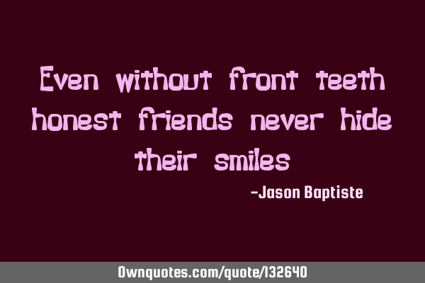 Even without front teeth honest friends never hide their