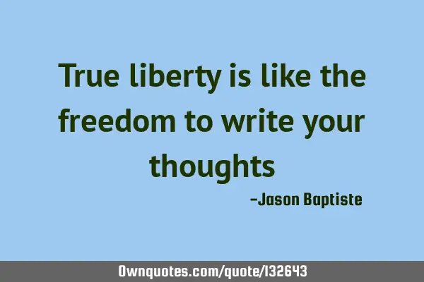 True liberty is like the freedom to write your