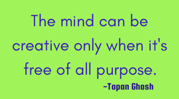 The mind can be creative only when it's free of all purpose.