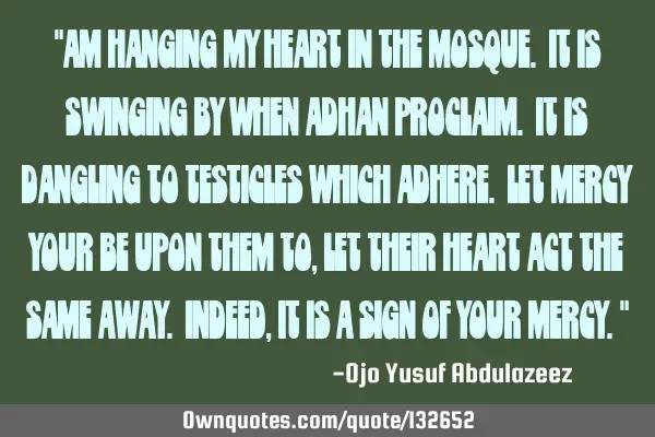 "Am hanging my heart in the Mosque. It is swinging by when Adhan proclaim. It is dangling to