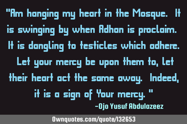 "Am hanging my heart in the Mosque. It is swinging by when Adhan is proclaim. It is dangling to
