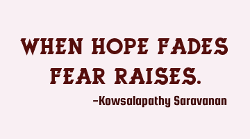 When hope fades fear raises.