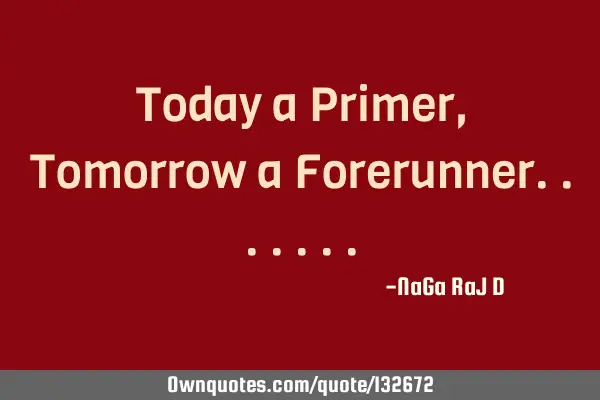 Today a Primer, Tomorrow a F
