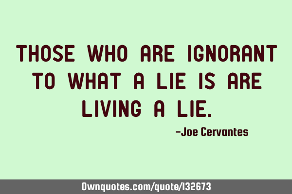 Those who are ignorant to what a lie is are living a