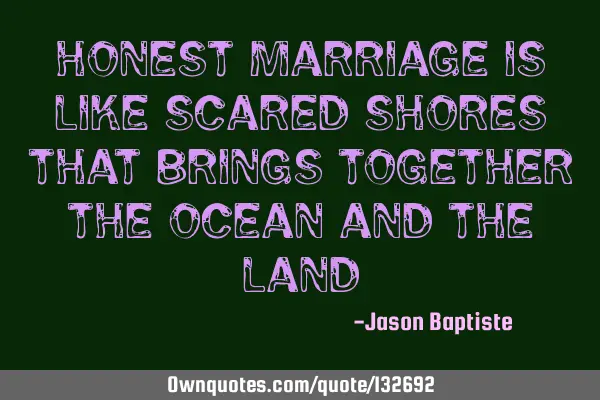Honest marriage is like scared shores that brings together the ocean and the