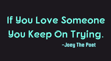If You Love Someone You Keep On Trying.