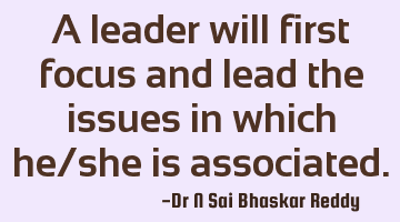 A leader will first focus and lead the issues in which he/she is associated.