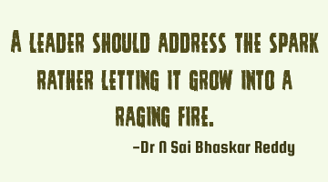 A leader should address the spark rather letting it grow into a raging fire.