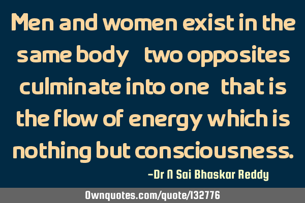 Men and women exist in the same body - two opposites culminate into one, that is the flow of energy