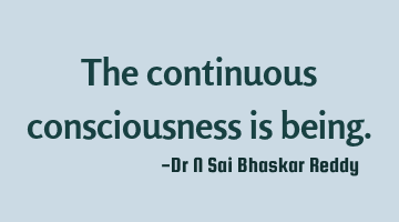 The continuous consciousness is being.