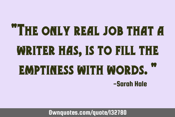 "The only real job that a writer has, is to fill the emptiness with words."