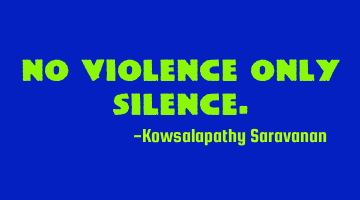 No violence only silence.