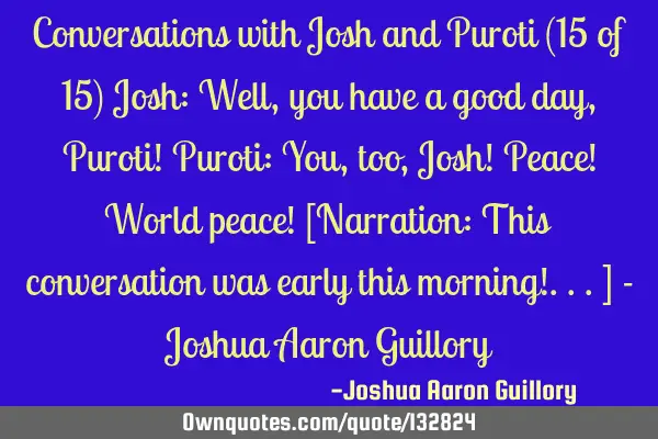 Conversations with Josh and Puroti (15 of 15) Josh: Well, you have a good day, Puroti! Puroti: You,