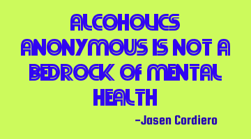 ALCOHOLICS ANONYMOUS IS NOT A BEDROCK OF MENTAL HEALTH
