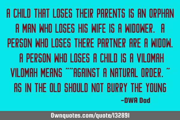 A child that loses their parents is an orphan A man who loses his wife is a widower. A Person who