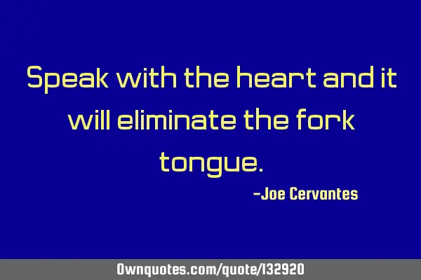 Speak with the heart and it will eliminate the fork