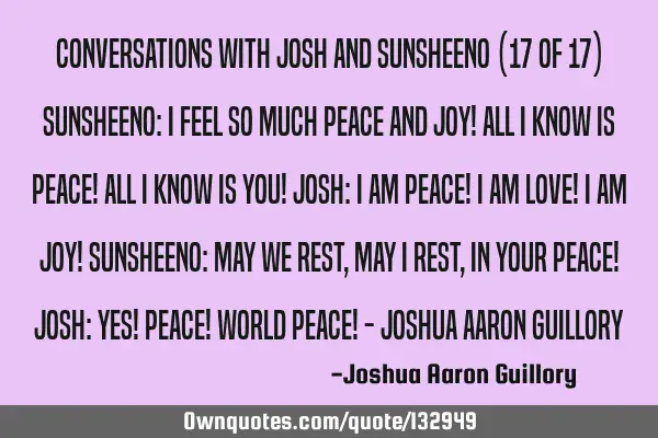 Conversations with Josh and Sunsheeno (17 of 17) Sunsheeno: I feel so much peace and joy! All I