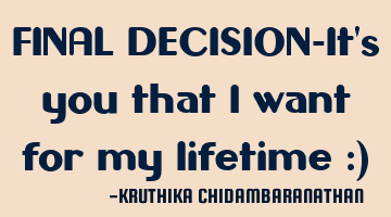 FINAL DECISION-It's you that I want for my lifetime :)