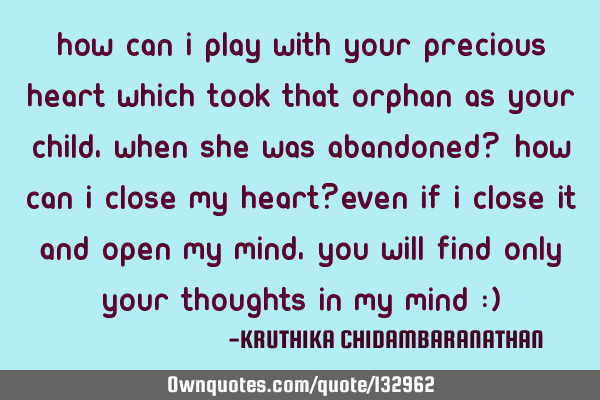 How can I play with your precious heart which took that orphan as your child, when she was