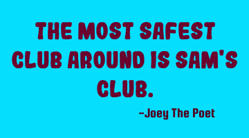 The Most Safest Club Around Is Sam's Club.