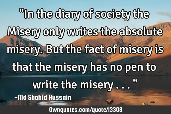 "In the diary of society the Misery only writes the absolute misery. But the fact of misery is that