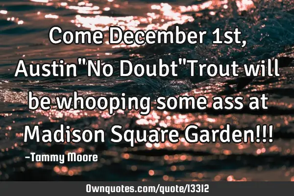 Come December 1st, Austin"No Doubt"Trout will be whooping some ass at Madison Square Garden!!!
