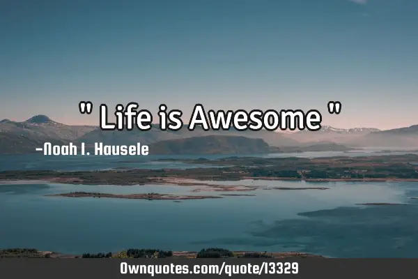 " Life is Awesome "